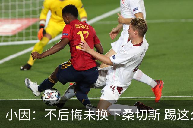 小因：不后悔未换下桑切斯 踢这么好被淘汰太遗憾